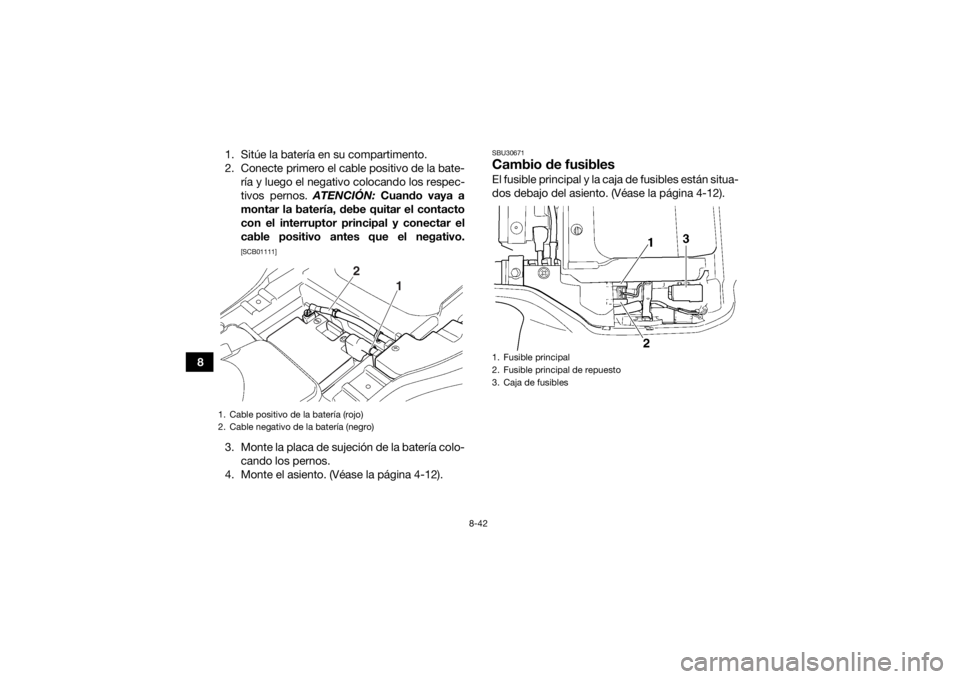 YAMAHA GRIZZLY 350 2016  Manuale de Empleo (in Spanish) 8-42
81. Sitúe la batería en su compartimento.
2. Conecte primero el cable positivo de la bate-
ría y luego el negativo colocando los respec-
tivos pernos.  ATENCIÓN: Cuando vaya a
montar la bater