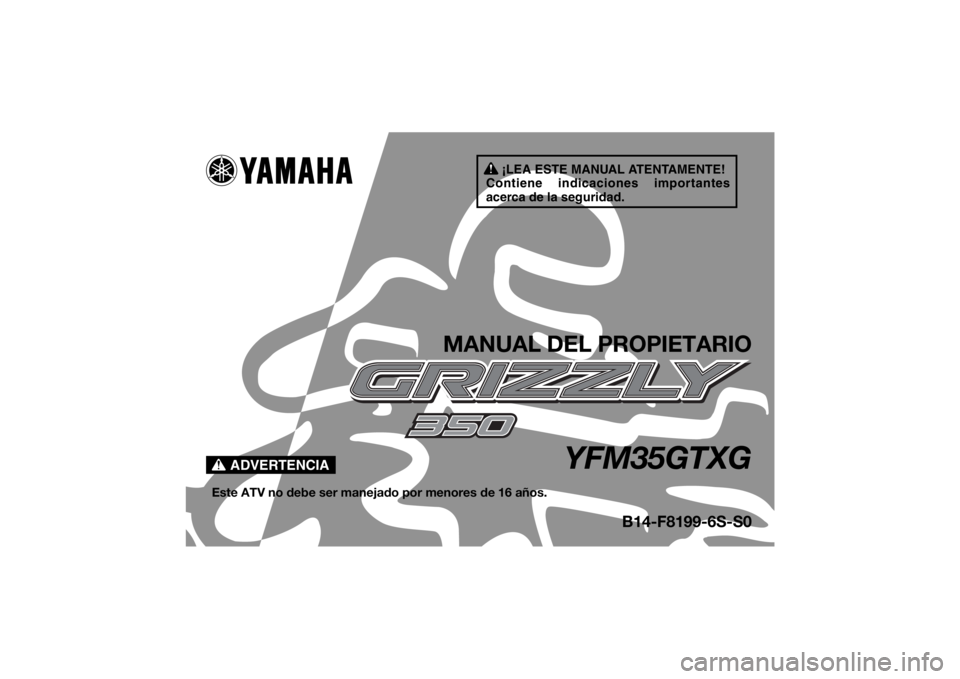 YAMAHA GRIZZLY 350 2016  Manuale de Empleo (in Spanish) ¡LEA ESTE MANUAL ATENTAMENTE!
Contiene indicaciones importantes 
acerca de la seguridad.
ADVERTENCIA
MANUAL DEL PROPIETARIO
YFM35GTXG
Este ATV no debe ser manejado por menores de 16 años.
B14-F8199-