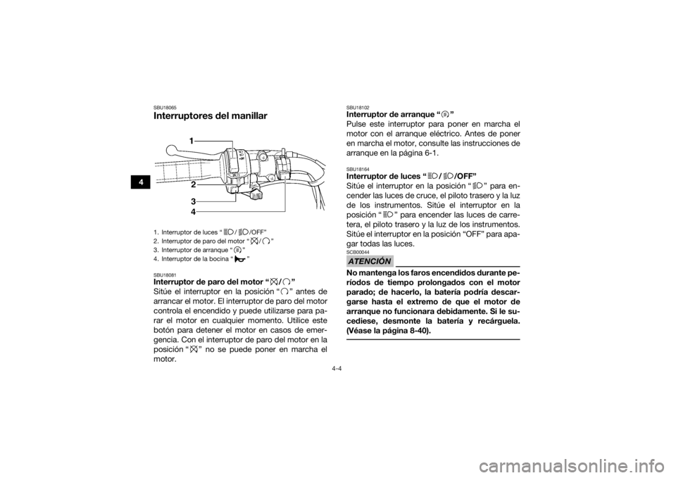 YAMAHA GRIZZLY 350 2016 Manuale de Empleo (in Spanish) 4-4
4
SBU18065Interruptores del manillarSBU18081Interruptor de paro del motor “ / ”
Sitúe el interruptor en la posición “ ” antes de
arrancar el motor. El interruptor de paro del motor
contr YAMAHA GRIZZLY 350 2016 Manuale de Empleo (in Spanish) 4-4
4
SBU18065Interruptores del manillarSBU18081Interruptor de paro del motor “ / ”
Sitúe el interruptor en la posición “ ” antes de
arrancar el motor. El interruptor de paro del motor
contr