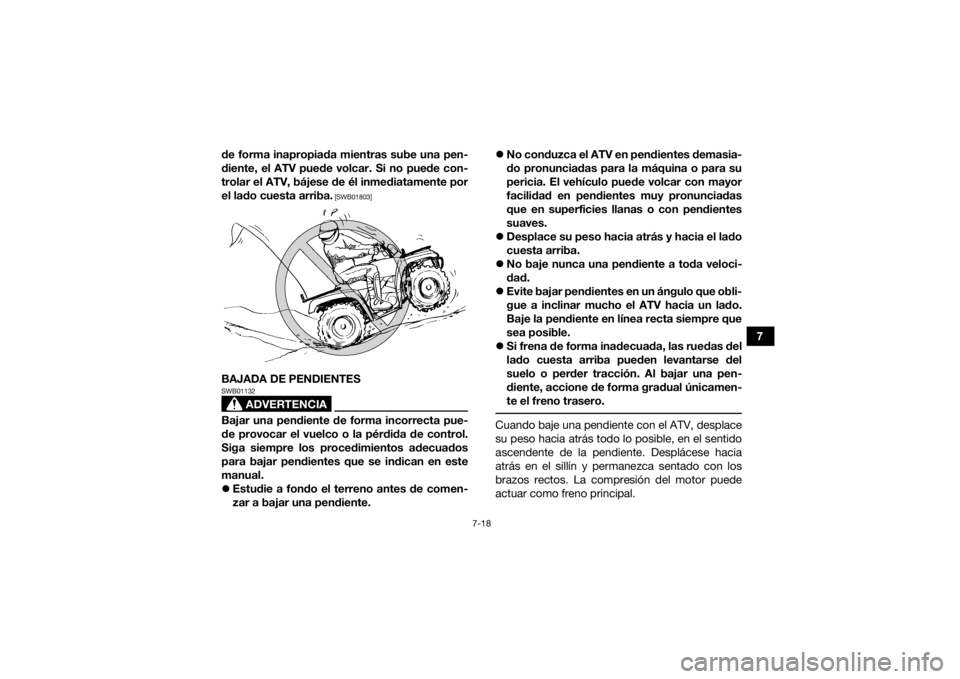 YAMAHA GRIZZLY 350 2016  Manuale de Empleo (in Spanish) 7-18
7
de forma inapropiada mientras sube una pen-
diente, el ATV puede volcar. Si no puede con-
trolar el ATV, bájese de él inmediatamente por
el lado cuesta arriba.
 [SWB01803]
BAJADA DE PENDIENTE