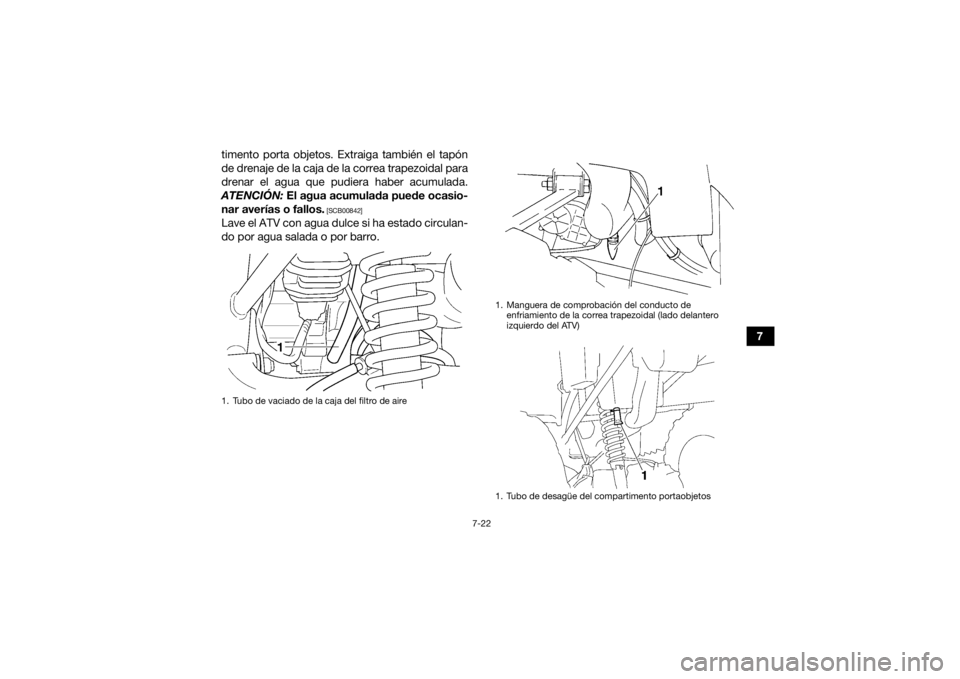 YAMAHA GRIZZLY 350 2016  Manuale de Empleo (in Spanish) 7-22
7
timento porta objetos. Extraiga también el tapón
de drenaje de la caja de la correa trapezoidal para
drenar el agua que pudiera haber acumulada.
ATENCIÓN:  El agua acumulada puede ocasio-
na