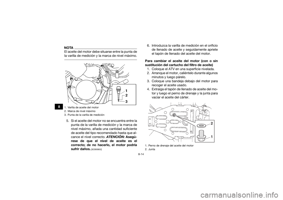 YAMAHA GRIZZLY 350 2016 Manuale de Empleo (in Spanish) 8-14
8
NOTAEl aceite del motor debe situarse entre la punta de
la varilla de medición y la marca de nivel máximo. 5. Si el aceite del motor no se encuentra entre lapunta de la varilla de medición y YAMAHA GRIZZLY 350 2016 Manuale de Empleo (in Spanish) 8-14
8
NOTAEl aceite del motor debe situarse entre la punta de
la varilla de medición y la marca de nivel máximo. 5. Si el aceite del motor no se encuentra entre lapunta de la varilla de medición y