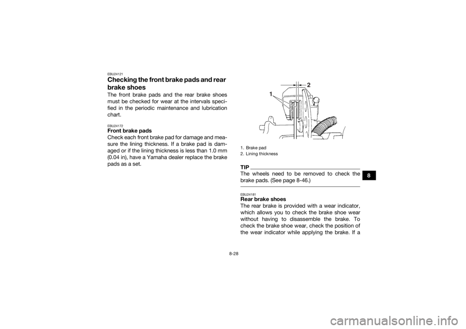 YAMAHA GRIZZLY 350 2015  Owners Manual 8-28
8
EBU24121Checking the front brake pads and rear 
brake shoesThe front brake pads and the rear brake shoes
must be checked for wear at the intervals speci-
fied in the periodic maintenance and lu