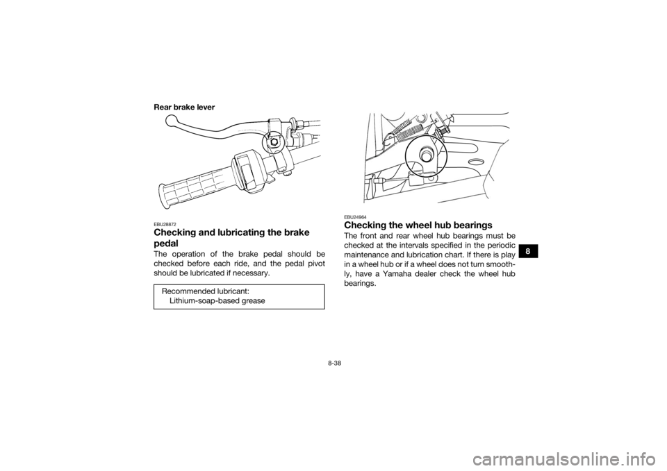YAMAHA GRIZZLY 350 2015  Owners Manual 8-38
8
Rear brake lever
EBU28872Checking and lubricating the brake 
pedalThe operation of the brake pedal should be
checked before each ride, and the pedal pivot
should be lubricated if necessary.
EBU