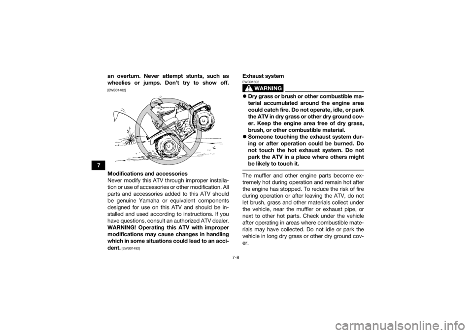 YAMAHA GRIZZLY 350 2015  Owners Manual 7-8
7an overturn. Never attempt stunts, such as
wheelies or jumps. Don’t try to show off.
[EWB01482]Modifications and accessories
Never modify this ATV through improper installa-
tion or use of acce
