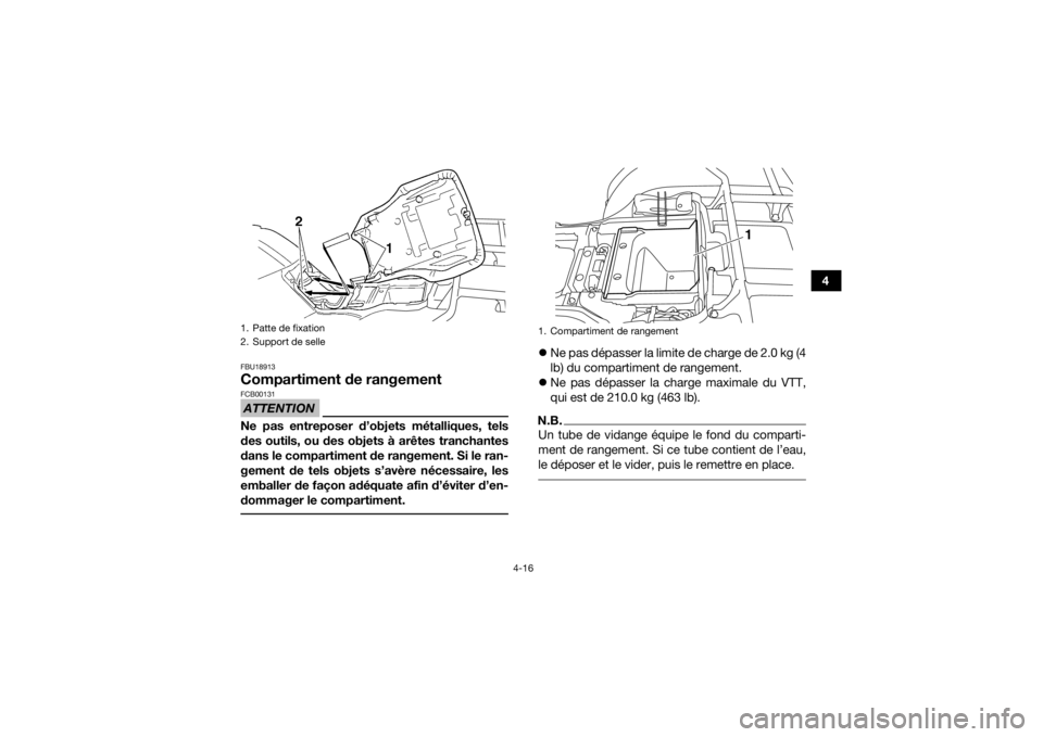YAMAHA GRIZZLY 350 2015  Notices Demploi (in French) 4-16
4
FBU18913Compartiment de rangementATTENTIONFCB00131Ne pas entreposer d’objets métalliques, tels
des outils, ou des objets à arêtes tranchantes
dans le compartiment de rangement. Si le ran-
