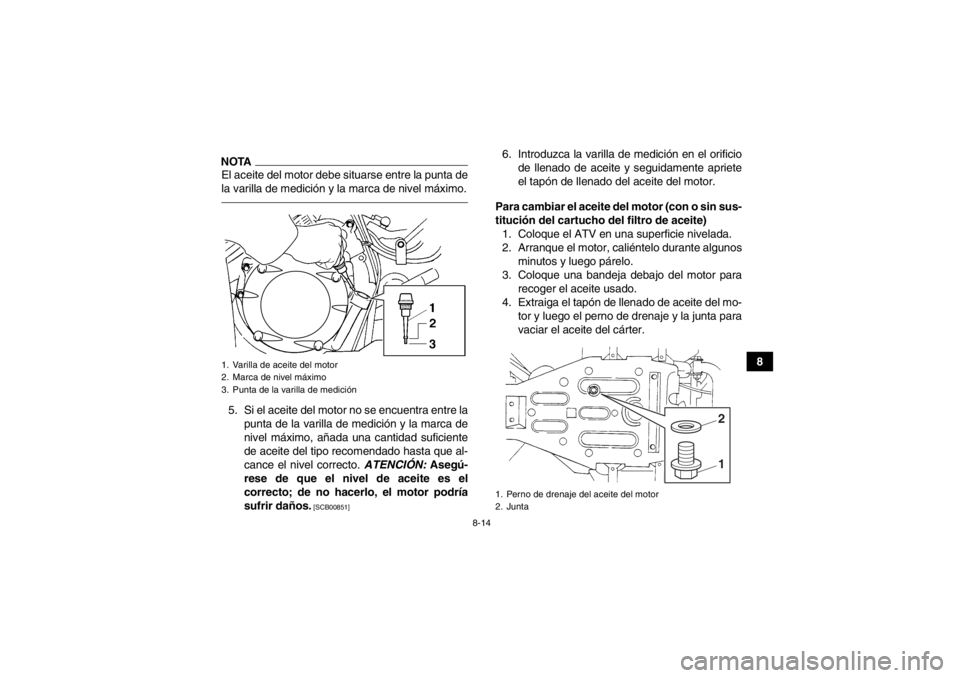 YAMAHA GRIZZLY 350 2014  Manuale de Empleo (in Spanish) 8-14
8
NOTAEl aceite del motor debe situarse entre la punta de
la varilla de medición y la marca de nivel máximo.5. Si el aceite del motor no se encuentra entre lapunta de la varilla de medición y 