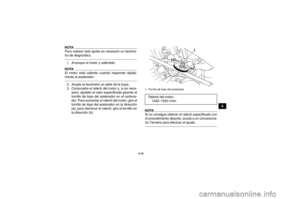 YAMAHA GRIZZLY 350 2014  Manuale de Empleo (in Spanish) 8-28
8
NOTAPara realizar este ajuste es necesario un tacóme-
tro de diagnóstico.1. Arranque el motor y caliéntelo.NOTAEl motor está caliente cuando responde rápida-
mente al acelerador.2. Acople 
