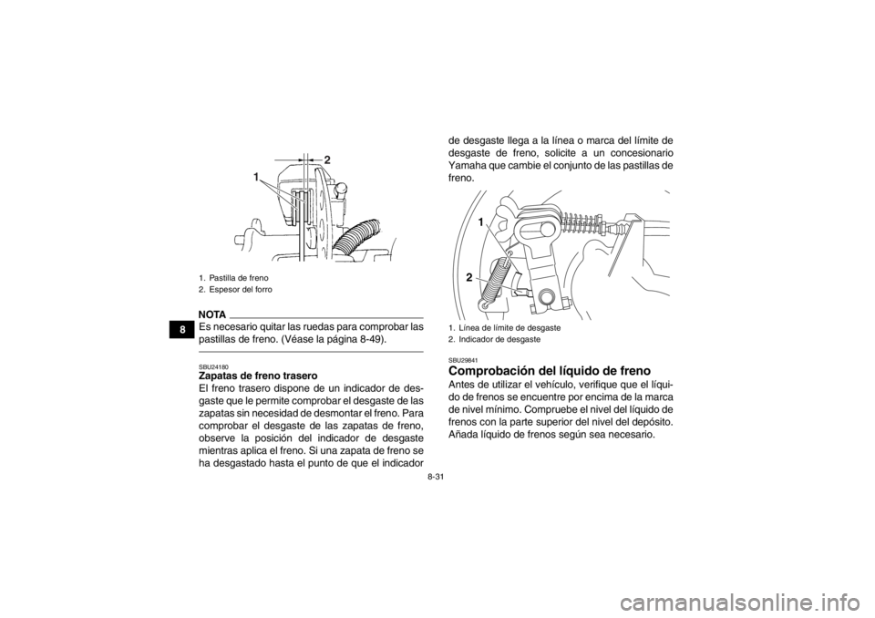 YAMAHA GRIZZLY 350 2014  Manuale de Empleo (in Spanish) 8-31
8
NOTAEs necesario quitar las ruedas para comprobar las
pastillas de freno. (Véase la página 8-49).SBU24180Zapatas de freno trasero
El freno trasero dispone de un indicador de des-
gaste que le