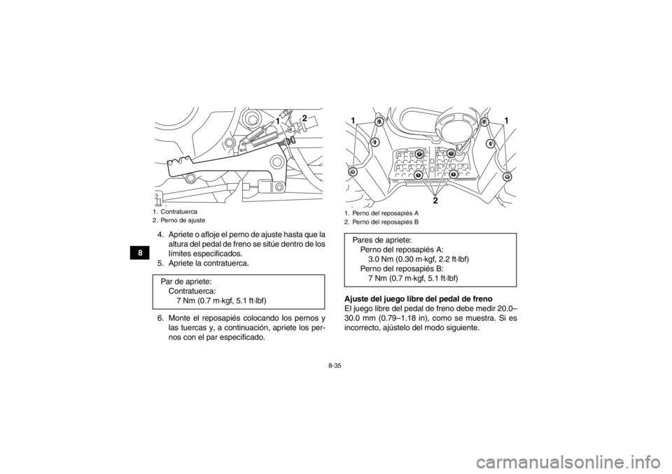 YAMAHA GRIZZLY 350 2014  Manuale de Empleo (in Spanish) 8-35
84. Apriete o afloje el perno de ajuste hasta que la
altura del pedal de freno se sitúe dentro de los
límites especificados.
5. Apriete la contratuerca.
6. Monte el reposapiés colocando los pe