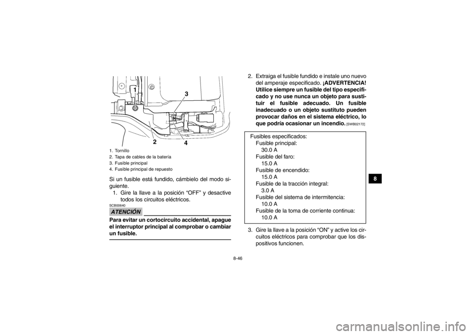 YAMAHA GRIZZLY 350 2014  Manuale de Empleo (in Spanish) 8-46
8
Si un fusible está fundido, cámbielo del modo si-
guiente.
1. Gire la llave a la posición “OFF” y desactive todos los circuitos eléctricos.
ATENCIÓNSCB00640Para evitar un cortocircuito