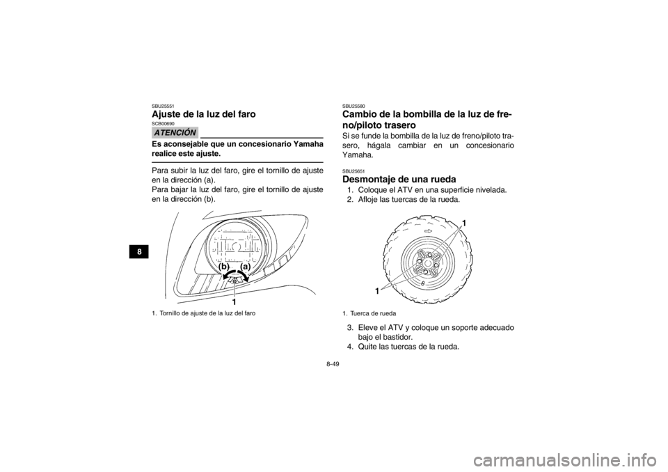 YAMAHA GRIZZLY 350 2014  Manuale de Empleo (in Spanish) 8-49
8
SBU25551Ajuste de la luz del faro ATENCIÓNSCB00690Es aconsejable que un concesionario Yamaha
realice este ajuste.Para subir la luz del faro, gire el tornillo de ajuste
en la dirección (a).
Pa