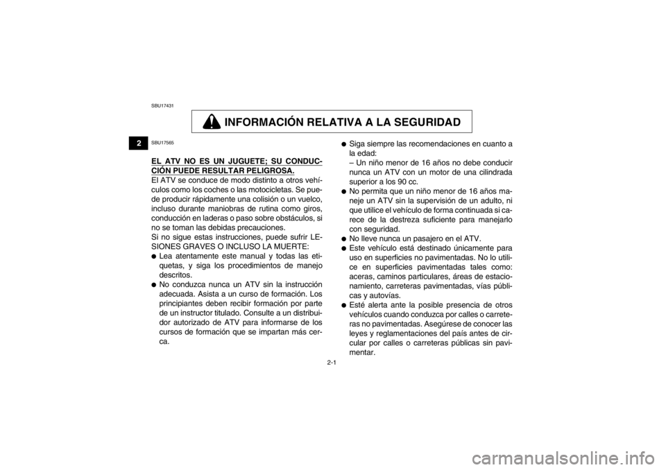 YAMAHA GRIZZLY 350 2014  Manuale de Empleo (in Spanish) 2-1
2
SBU17431
INFORMACIÓN RELATIVA A LA SEGURIDAD
SBU17565EL ATV NO ES UN JUGUETE; SU CONDUC-CIÓN PUEDE RESULTAR PELIGROSA.El ATV se conduce de modo distinto a otros vehí-
culos como los coches o 