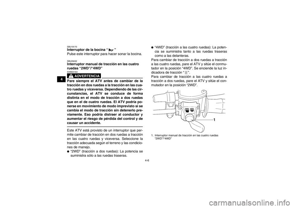 YAMAHA GRIZZLY 350 2014  Manuale de Empleo (in Spanish) 4-6
4
SBU18170Interruptor de la bocina “ ” 
Pulse este interruptor para hacer sonar la bocina.SBU28432Interruptor manual de tracción en las cuatro 
ruedas “2WD”/“4WD” 
ADVERTENCIA
SWB0016