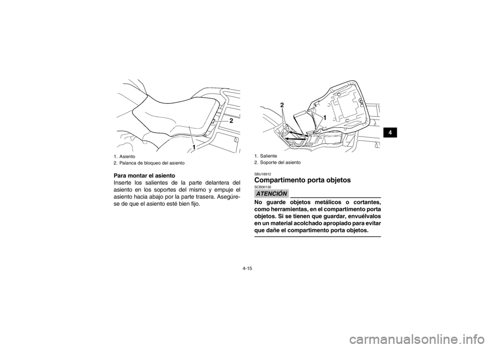 YAMAHA GRIZZLY 350 2014  Manuale de Empleo (in Spanish) 4-15
4
Para montar el asiento
Inserte los salientes de la parte delantera del
asiento en los soportes del mismo y empuje el
asiento hacia abajo por la parte trasera. Asegúre-
se de que el asiento est
