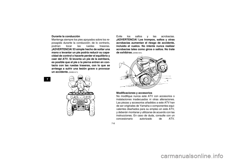 YAMAHA GRIZZLY 350 2014  Manuale de Empleo (in Spanish) 7-8
7Durante la conducción
Mantenga siempre los pies apoyados sobre los re-
posapiés durante la conducción; de lo contrario,
podrían tocar las ruedas traseras.
¡ADVERTENCIA! El simple hecho de so