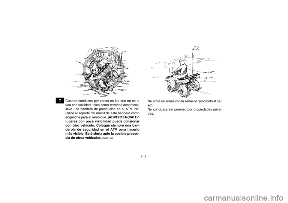 YAMAHA GRIZZLY 350 2014  Manuale de Empleo (in Spanish) 7-12
7Cuando conduzca por zonas en las que no se le
vea con facilidad, tales como terrenos desérticos,
lleve una bandera de precaución en el ATV. NO
utilice el soporte del mástil de esta bandera co
