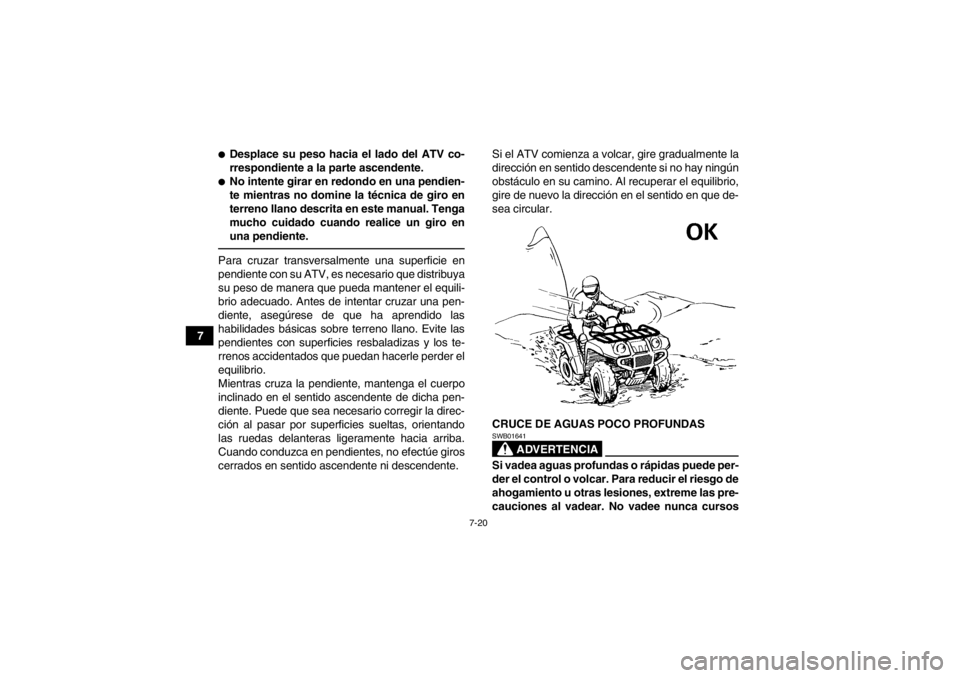 YAMAHA GRIZZLY 350 2014  Manuale de Empleo (in Spanish) 7-20
7
●Desplace su peso hacia el lado del ATV co-
rrespondiente a la parte ascendente.●No intente girar en redondo en una pendien-
te mientras no domine la técnica de giro en
terreno llano descr