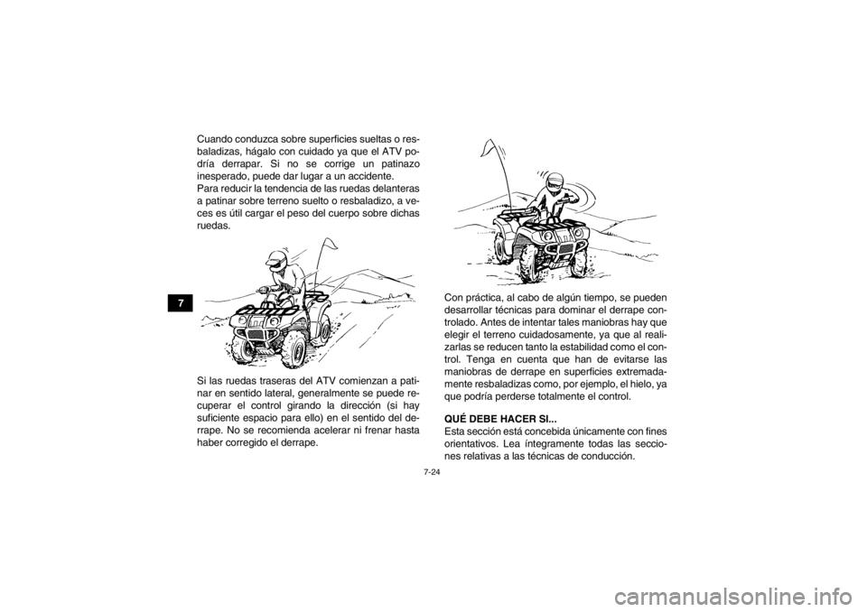 YAMAHA GRIZZLY 350 2014  Manuale de Empleo (in Spanish) 7-24
7Cuando conduzca sobre superficies sueltas o res-
baladizas, hágalo con cuidado ya que el ATV po-
dría derrapar. Si no se corrige un patinazo
inesperado, puede dar lugar a un accidente.
Para re