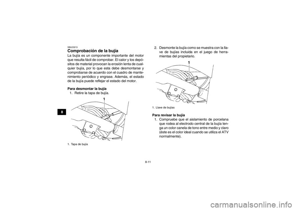 YAMAHA GRIZZLY 350 2014  Manuale de Empleo (in Spanish) 8-11
8
SBU23213Comprobación de la bujía La bujía es un componente importante del motor
que resulta fácil de comprobar. El calor y los depó-
sitos de material provocan la erosión lenta de cual-
q