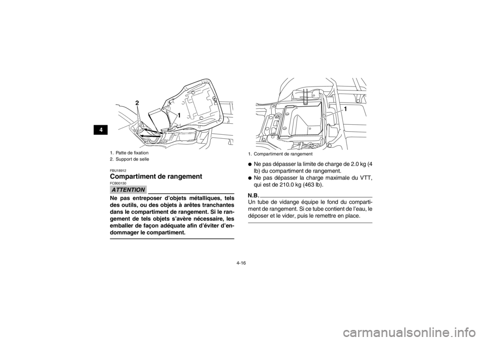 YAMAHA GRIZZLY 350 2014  Notices Demploi (in French) 4-16
4
FBU18912Compartiment de rangement ATTENTIONFCB00130Ne pas entreposer d’objets métalliques, tels
des outils, ou des objets à arêtes tranchantes
dans le compartiment de rangement. Si le ran-