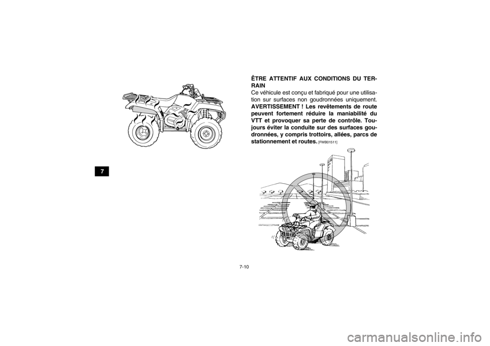 YAMAHA GRIZZLY 350 2014  Notices Demploi (in French) 7-10
7ÊTRE ATTENTIF AUX CONDITIONS DU TER-
RAIN
Ce véhicule est conçu et fabriqué pour une utilisa-
tion sur surfaces non goudronnées uniquement.
AVERTISSEMENT ! Les revêtements de route peuvent