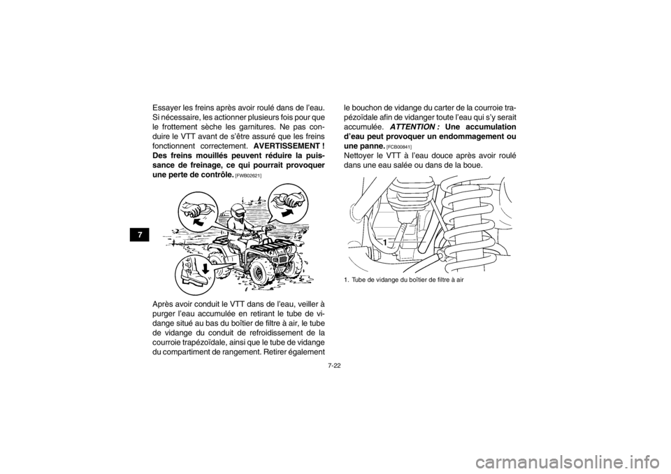YAMAHA GRIZZLY 350 2014  Notices Demploi (in French) 7-22
7Essayer les freins après avoir roulé dans de l’eau.
Si nécessaire, les actionner plusieurs fois pour que
le frottement sèche les garnitures. Ne pas con-
duire le VTT avant de s’être ass