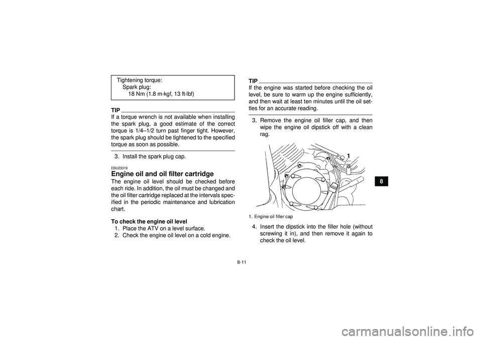 YAMAHA GRIZZLY 350 2012 Owners Manual 8-11
8
TIPIf a torque wrench is not available when installing
the spark plug, a good estimate of the correct
torque is 1/4–1/2 turn past finger tight. However,
the spark plug should be tightened to YAMAHA GRIZZLY 350 2012 Owners Manual 8-11
8
TIPIf a torque wrench is not available when installing
the spark plug, a good estimate of the correct
torque is 1/4–1/2 turn past finger tight. However,
the spark plug should be tightened to