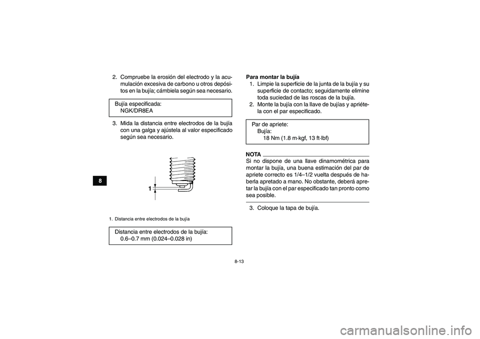YAMAHA GRIZZLY 350 2011 Manuale de Empleo (in Spanish) 8-13
82. Compruebe la erosión del electrodo y la acu-
mulación excesiva de carbono u otros depósi-
tos en la bujía; cámbiela según sea necesario.
3. Mida la distancia entre electrodos de la buj YAMAHA GRIZZLY 350 2011 Manuale de Empleo (in Spanish) 8-13
82. Compruebe la erosión del electrodo y la acu-
mulación excesiva de carbono u otros depósi-
tos en la bujía; cámbiela según sea necesario.
3. Mida la distancia entre electrodos de la buj