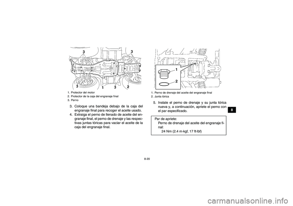 YAMAHA GRIZZLY 350 2011  Manuale de Empleo (in Spanish) 8-20
8 3. Coloque una bandeja debajo de la caja del
engranaje final para recoger el aceite usado.
4. Extraiga el perno de llenado de aceite del en-
granaje final, el perno de drenaje y las respec-
tiv