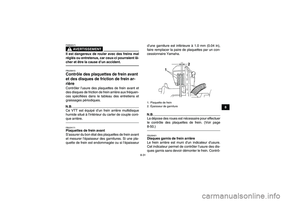 YAMAHA GRIZZLY 350 2011  Notices Demploi (in French) 8-31
8
AVERTISSEMENT
FWB02571Il est dangereux de rouler avec des freins mal
réglés ou entretenus, car ceux-ci pourraient lâ-
cher et être la cause d’un accident.FBU28413Contrôle des plaquettes 