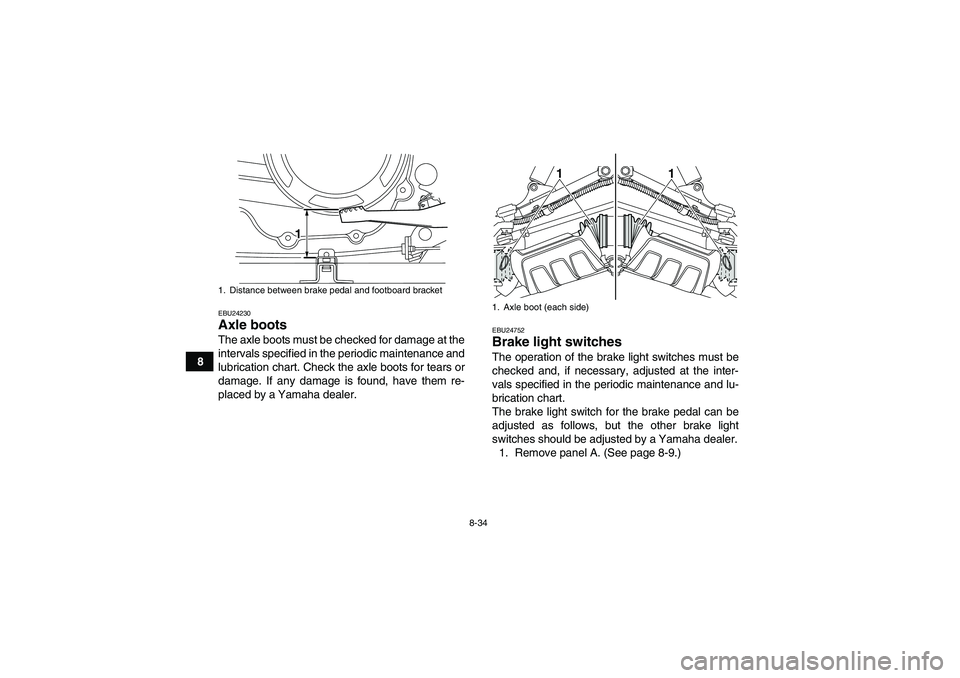 YAMAHA GRIZZLY 350 2010  Owners Manual 8-34
8
EBU24230Axle boots The axle boots must be checked for damage at the
intervals specified in the periodic maintenance and
lubrication chart. Check the axle boots for tears or
damage. If any damag