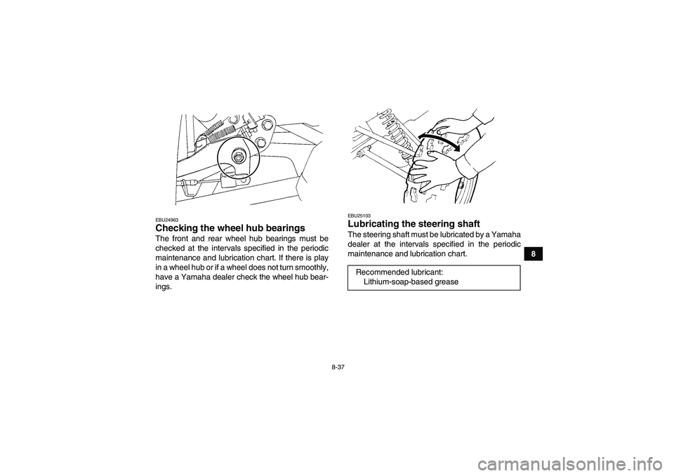 YAMAHA GRIZZLY 350 2010  Owners Manual 8-37
8
EBU24963Checking the wheel hub bearings The front and rear wheel hub bearings must be
checked at the intervals specified in the periodic
maintenance and lubrication chart. If there is play
in a