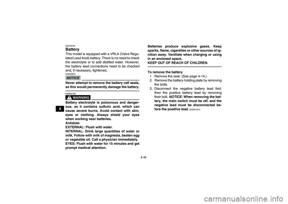 YAMAHA GRIZZLY 350 2010 Owners Manual 8-38
8
EBU29184Battery This model is equipped with a VRLA (Valve Regu-
lated Lead Acid) battery. There is no need to check
the electrolyte or to add distilled water. However,
the battery lead connecti YAMAHA GRIZZLY 350 2010 Owners Manual 8-38
8
EBU29184Battery This model is equipped with a VRLA (Valve Regu-
lated Lead Acid) battery. There is no need to check
the electrolyte or to add distilled water. However,
the battery lead connecti