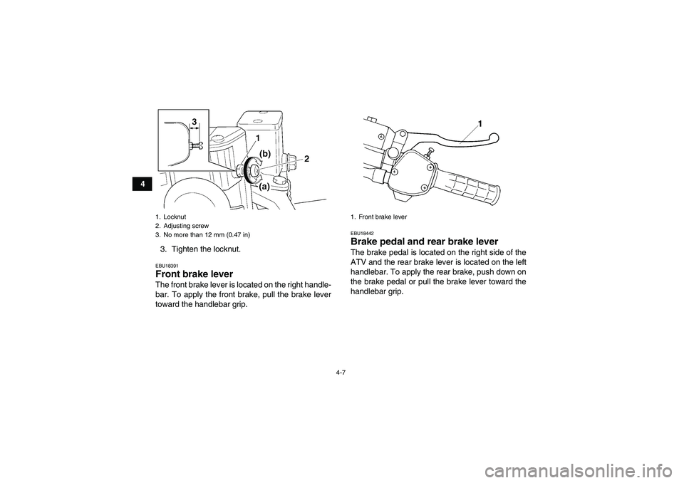 YAMAHA GRIZZLY 350 2010  Owners Manual 4-7
4
3. Tighten the locknut.
EBU18391Front brake lever The front brake lever is located on the right handle-
bar. To apply the front brake, pull the brake lever
toward the handlebar grip.
EBU18442Bra
