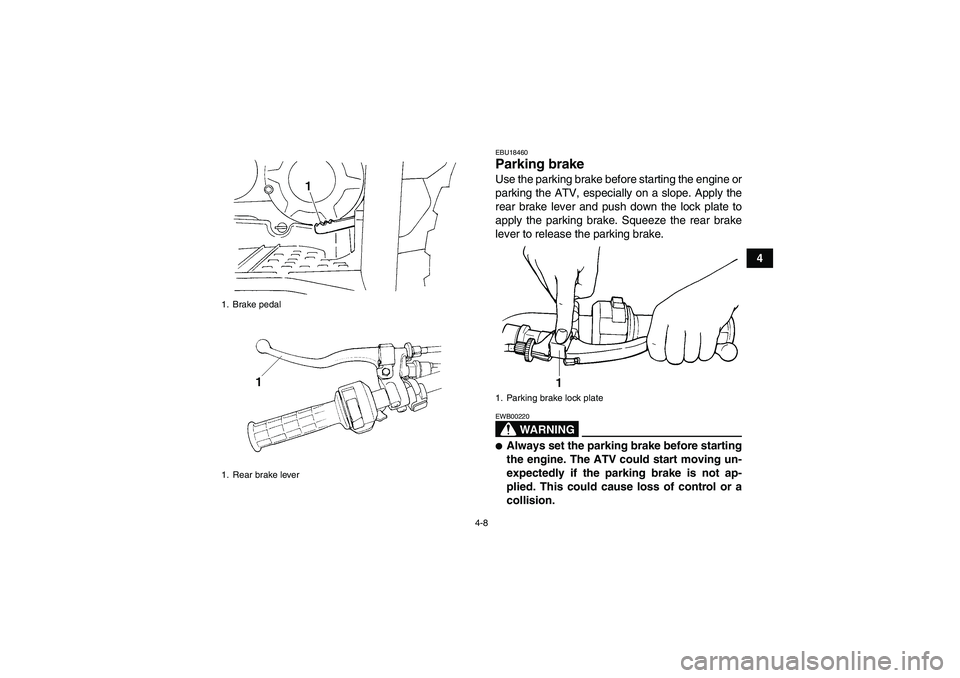 YAMAHA GRIZZLY 350 2010  Owners Manual 4-8
4
EBU18460Parking brake Use the parking brake before starting the engine or
parking the ATV, especially on a slope. Apply the
rear brake lever and push down the lock plate to
apply the parking bra