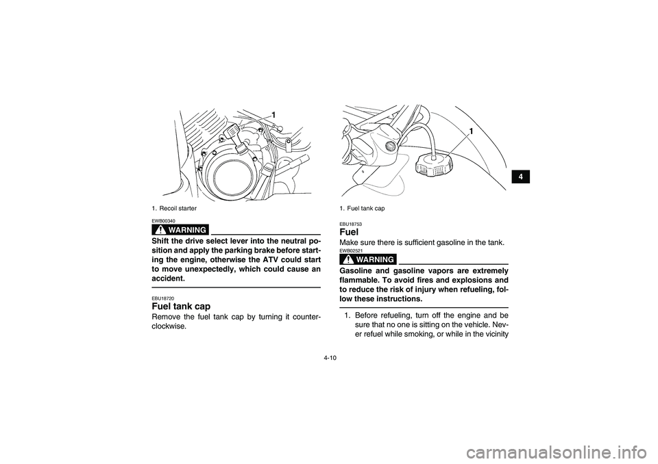 YAMAHA GRIZZLY 350 2010  Owners Manual 4-10
4
WARNING
EWB00340Shift the drive select lever into the neutral po-
sition and apply the parking brake before start-
ing the engine, otherwise the ATV could start
to move unexpectedly, which coul