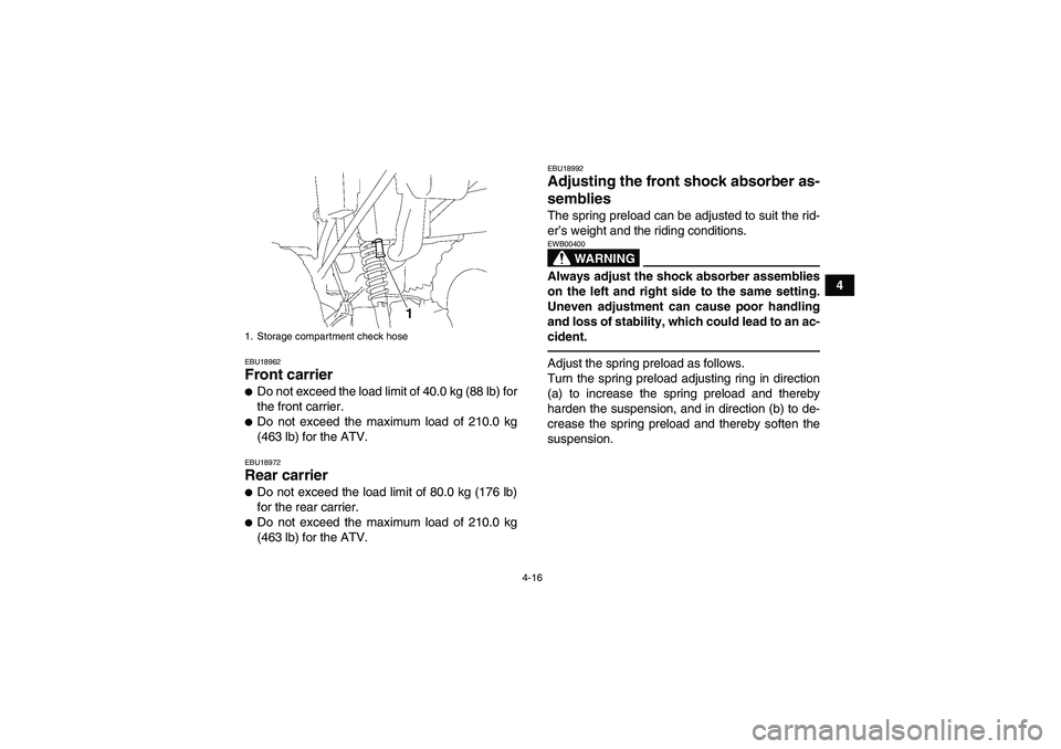 YAMAHA GRIZZLY 350 2010 Owners Manual 4-16
4
EBU18962Front carrier Do not exceed the load limit of 40.0 kg (88 lb) for
the front carrier.Do not exceed the maximum load of 210.0 kg
(463 lb) for the ATV.EBU18972Rear carrier Do not exceed YAMAHA GRIZZLY 350 2010 Owners Manual 4-16
4
EBU18962Front carrier Do not exceed the load limit of 40.0 kg (88 lb) for
the front carrier.Do not exceed the maximum load of 210.0 kg
(463 lb) for the ATV.EBU18972Rear carrier Do not exceed