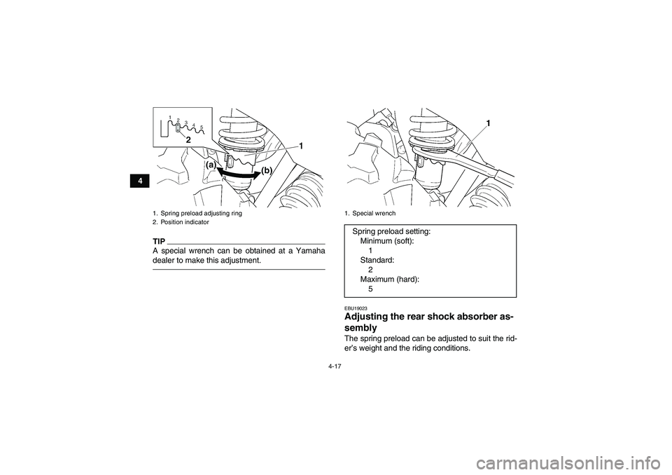 YAMAHA GRIZZLY 350 2010  Owners Manual 4-17
4
TIPA special wrench can be obtained at a Yamaha
dealer to make this adjustment.
EBU19023Adjusting the rear shock absorber as-
sembly The spring preload can be adjusted to suit the rid-
er’s w