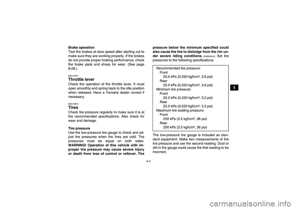 YAMAHA GRIZZLY 350 2010 Owners Manual 5-4
5 Brake operation
Test the brakes at slow speed after starting out to
make sure they are working properly. If the brakes
do not provide proper braking performance, check
the brake pads and shoes f YAMAHA GRIZZLY 350 2010 Owners Manual 5-4
5 Brake operation
Test the brakes at slow speed after starting out to
make sure they are working properly. If the brakes
do not provide proper braking performance, check
the brake pads and shoes f