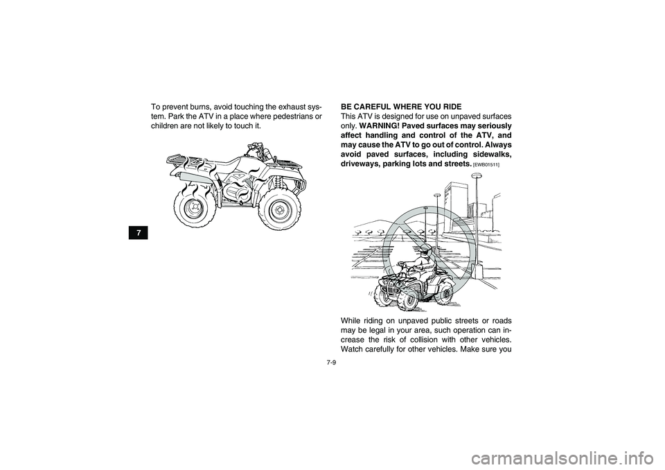 YAMAHA GRIZZLY 350 2010  Owners Manual 7-9
7To prevent burns, avoid touching the exhaust sys-
tem. Park the ATV in a place where pedestrians or
children are not likely to touch it.BE CAREFUL WHERE YOU RIDE
This ATV is designed for use on u