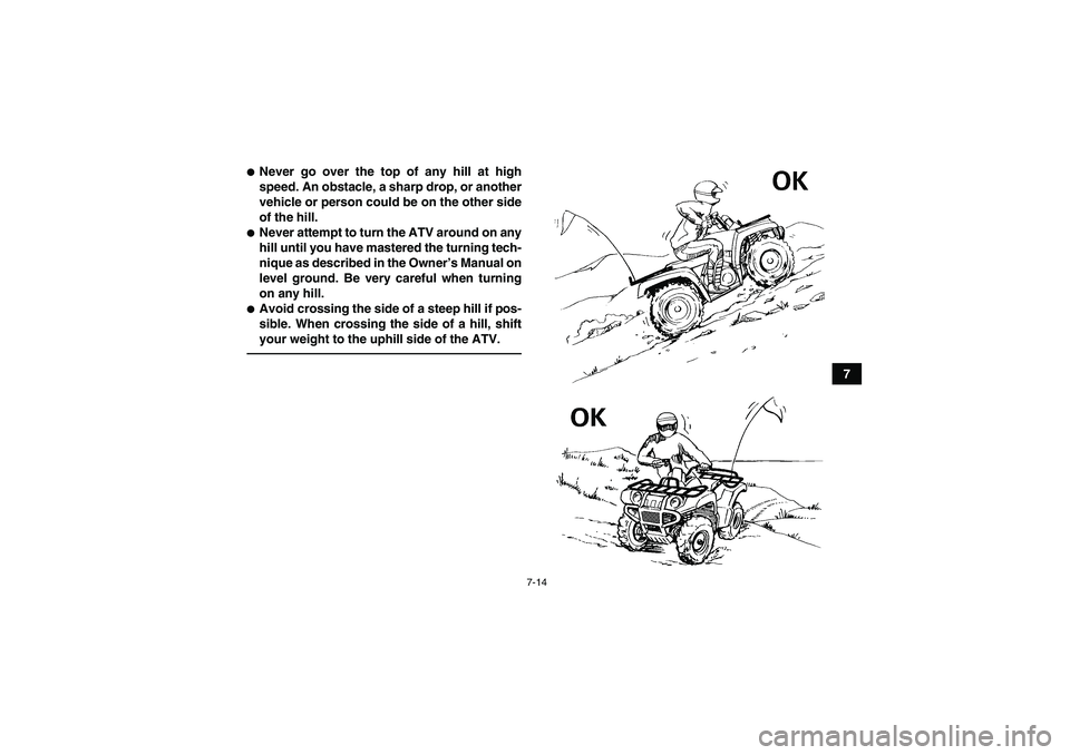 YAMAHA GRIZZLY 350 2010  Owners Manual 7-14
7
Never go over the top of any hill at high
speed. An obstacle, a sharp drop, or another
vehicle or person could be on the other side
of the hill.Never attempt to turn the ATV around on any
hil