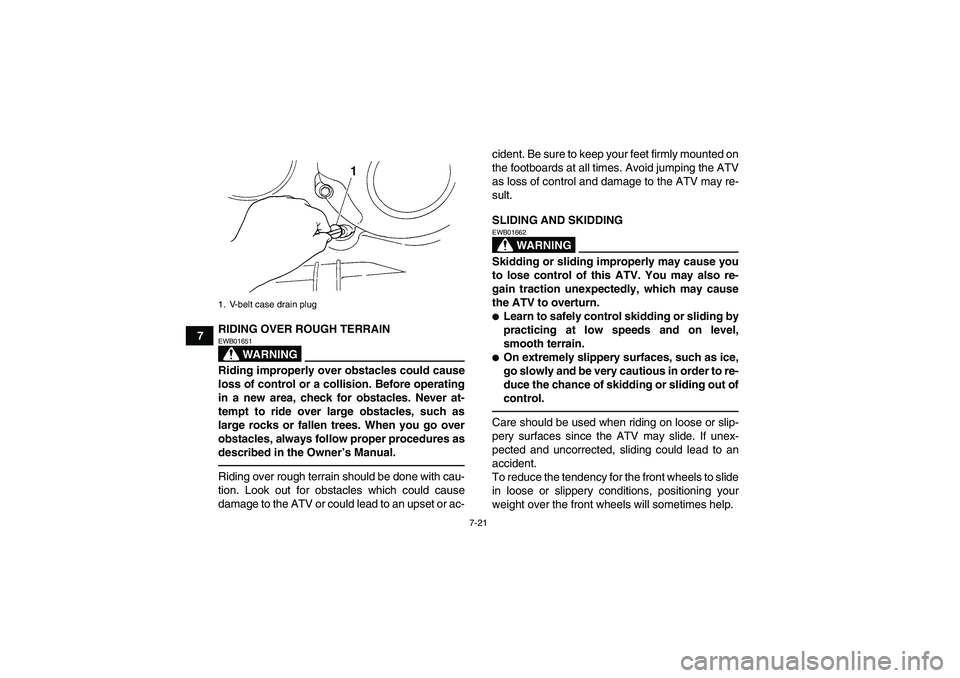 YAMAHA GRIZZLY 350 2010 Owners Manual 7-21
7RIDING OVER ROUGH TERRAIN
WARNING
EWB01651Riding improperly over obstacles could cause
loss of control or a collision. Before operating
in a new area, check for obstacles. Never at-
tempt to rid YAMAHA GRIZZLY 350 2010 Owners Manual 7-21
7RIDING OVER ROUGH TERRAIN
WARNING
EWB01651Riding improperly over obstacles could cause
loss of control or a collision. Before operating
in a new area, check for obstacles. Never at-
tempt to rid