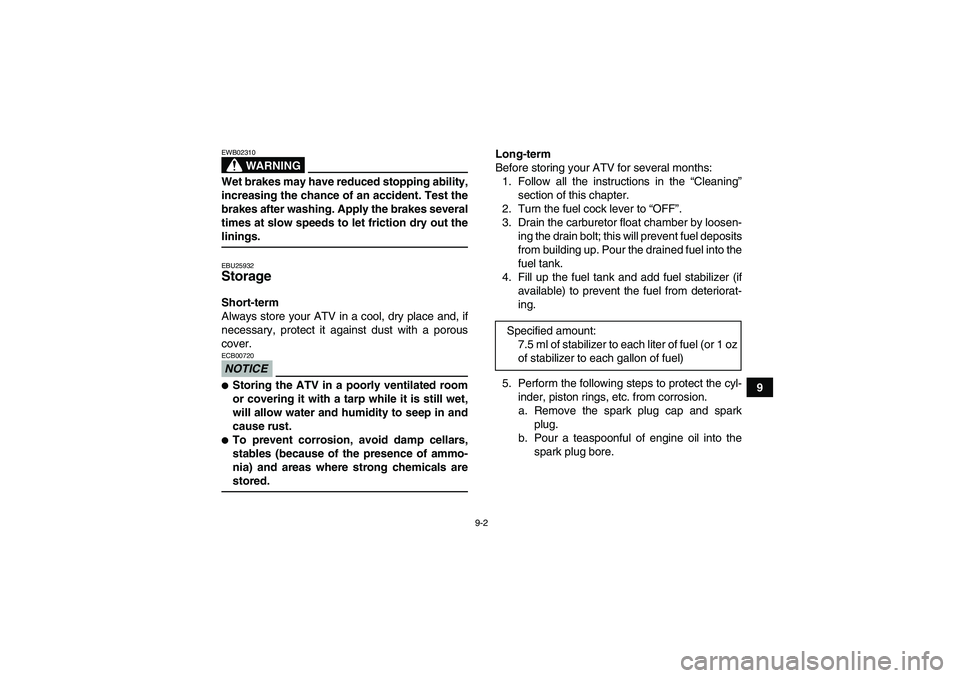 YAMAHA GRIZZLY 350 2009  Owners Manual 9-2
9
WARNING
EWB02310Wet brakes may have reduced stopping ability,
increasing the chance of an accident. Test the
brakes after washing. Apply the brakes several
times at slow speeds to let friction d