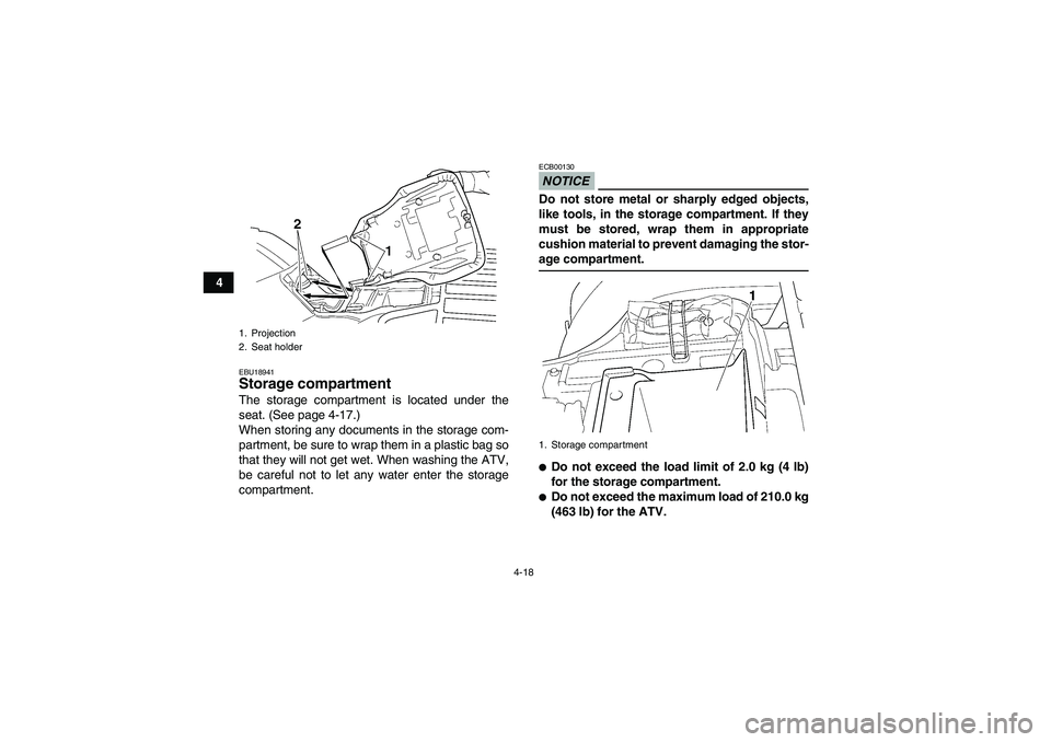 YAMAHA GRIZZLY 350 2009  Owners Manual 4-18
4
EBU18941Storage compartment The storage compartment is located under the
seat. (See page 4-17.)
When storing any documents in the storage com-
partment, be sure to wrap them in a plastic bag so
