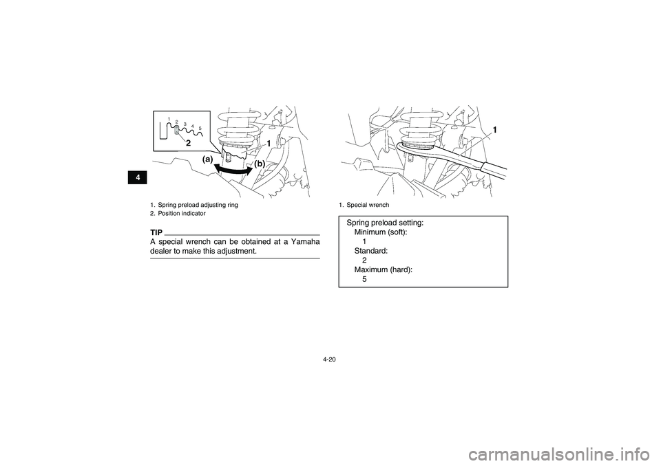 YAMAHA GRIZZLY 350 2009  Owners Manual 4-20
4
TIPA special wrench can be obtained at a Yamahadealer to make this adjustment.1. Spring preload adjusting ring
2. Position indicator
1. Special wrenchSpring preload setting:
Minimum (soft):
1
S