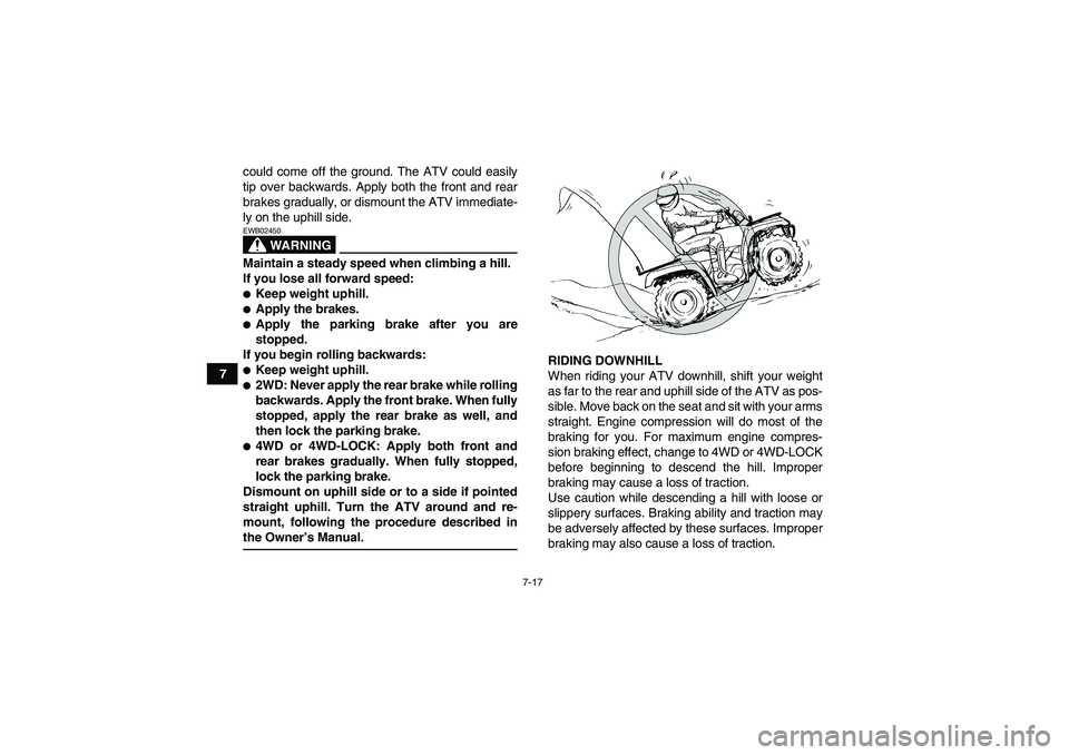YAMAHA GRIZZLY 350 2009  Owners Manual 7-17
7could come off the ground. The ATV could easily
tip over backwards. Apply both the front and rear
brakes gradually, or dismount the ATV immediate-
ly on the uphill side.
WARNING
EWB02450Maintain