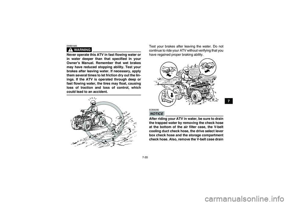 YAMAHA GRIZZLY 350 2009  Owners Manual 7-20
7
WARNING
EWB01640Never operate this ATV in fast flowing water or
in water deeper than that specified in your
Owner’s Manual. Remember that wet brakes
may have reduced stopping ability. Test yo
