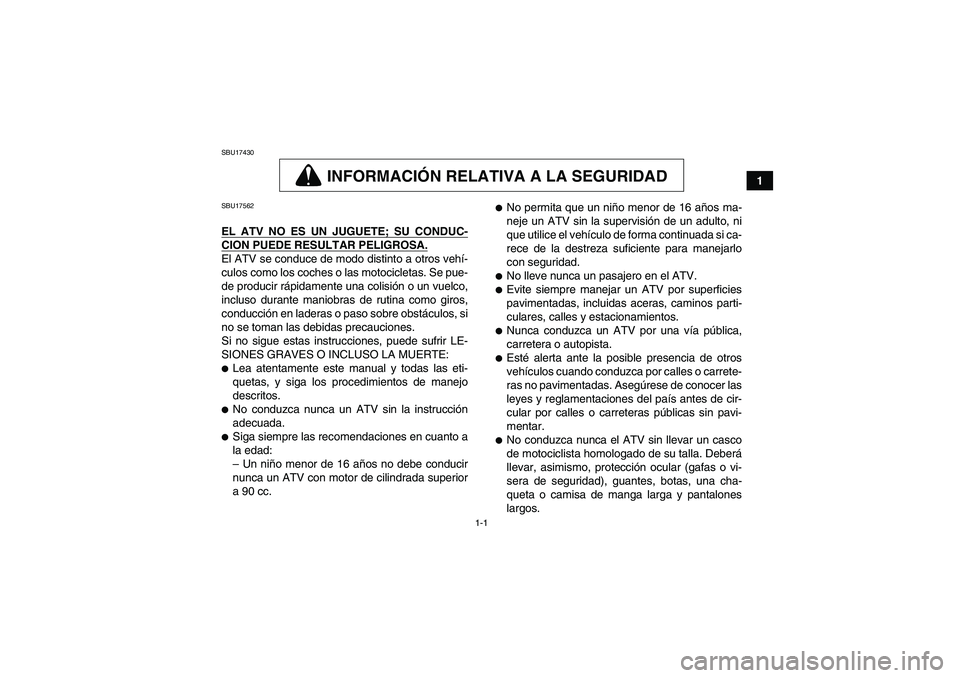 YAMAHA GRIZZLY 350 2009 Manuale de Empleo (in Spanish) 1-1
1
SBU17430
INFORMACIÓN RELATIVA A LA SEGURIDAD
SBU17562EL ATV NO ES UN JUGUETE; SU CONDUC-CION PUEDE RESULTAR PELIGROSA.El ATV se conduce de modo distinto a otros vehí-
culos como los coches o l YAMAHA GRIZZLY 350 2009 Manuale de Empleo (in Spanish) 1-1
1
SBU17430
INFORMACIÓN RELATIVA A LA SEGURIDAD
SBU17562EL ATV NO ES UN JUGUETE; SU CONDUC-CION PUEDE RESULTAR PELIGROSA.El ATV se conduce de modo distinto a otros vehí-
culos como los coches o l