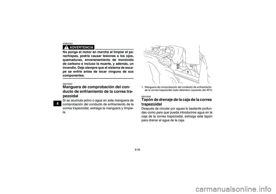 YAMAHA GRIZZLY 350 2009  Manuale de Empleo (in Spanish) 8-26
8
ADVERTENCIA
SWB02340No ponga el motor en marcha al limpiar el pa-
rachispas, podría causar lesiones a los ojos,
quemaduras, envenenamiento de monóxido
de carbono e incluso la muerte, y ademá